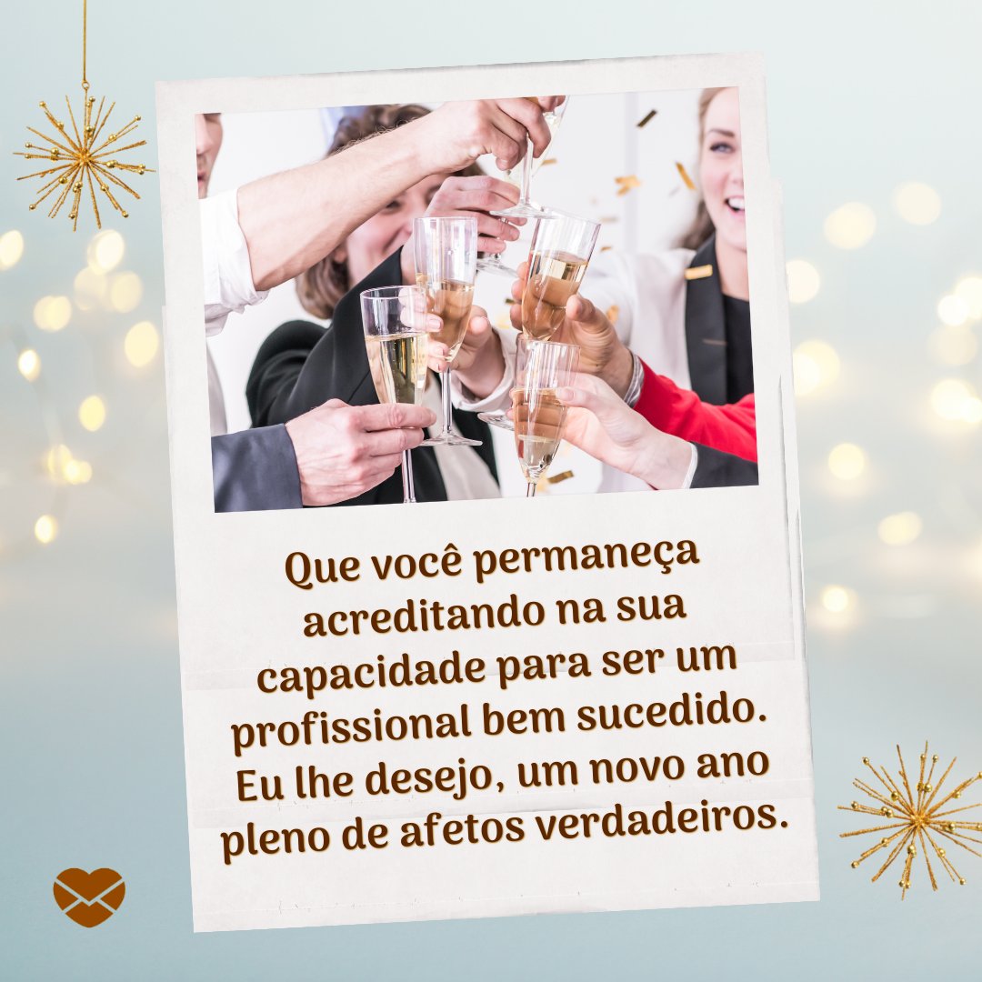 'Que você permaneça acreditando na sua capacidade para ser um profissional bem sucedido. Eu lhe desejo, um novo ano pleno de afetos verdadeiros.' - Mensagens especiais de Feliz Ano Novo