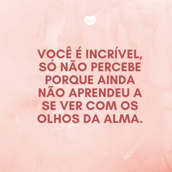 Mensagens Com Amor/ Canva 'Você é incrível, só não percebe porque ainda não aprendeu a se ver com os olhos da alma.' -Frases de relacionamento a dois