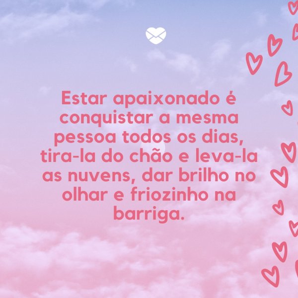 Mensagens Com Amor/ Canva 'Estar apaixonado é conquistar a mesma pessoa todos os dias, tira-la do chão e leva-la as nuvens, dar brilho no olhar e friozinho na barriga.' -Frases de relacionamento a dois