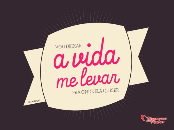 Mensagens com Amor 'Vou deixar a vida me levar, para onde ela quiser.' - Frases em Imagens