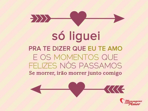 Mensagens com Amor 'Só liguei pra te dizer que eu te amo E os momentos que felizes nós passamos Se morrer, irão morrer junto comigo.' - Frases em Imagens