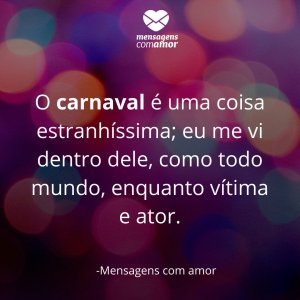 Mensagens com amor 'O carnaval é uma coisa estranhíssima; eu me vi dentro dele, como todo mundo, enquanto vítima e ator.'-Frases sobre Carnaval