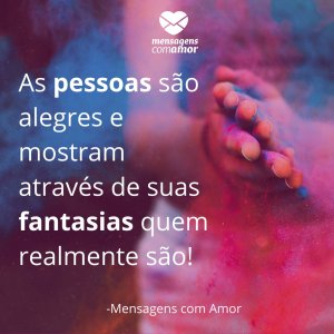 Mensagens com amor 'As pessoas são alegres e mostram através de suas fantasias quem realmente são!'-Frases sobre Carnaval