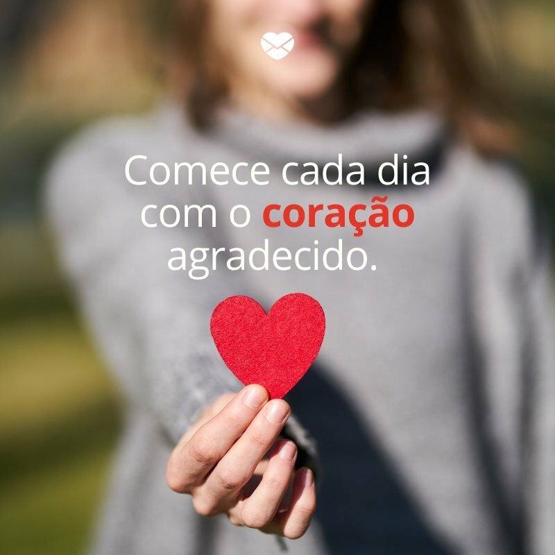 'Comece cada dia com o coração agradecido. ' -Começar o dia bem