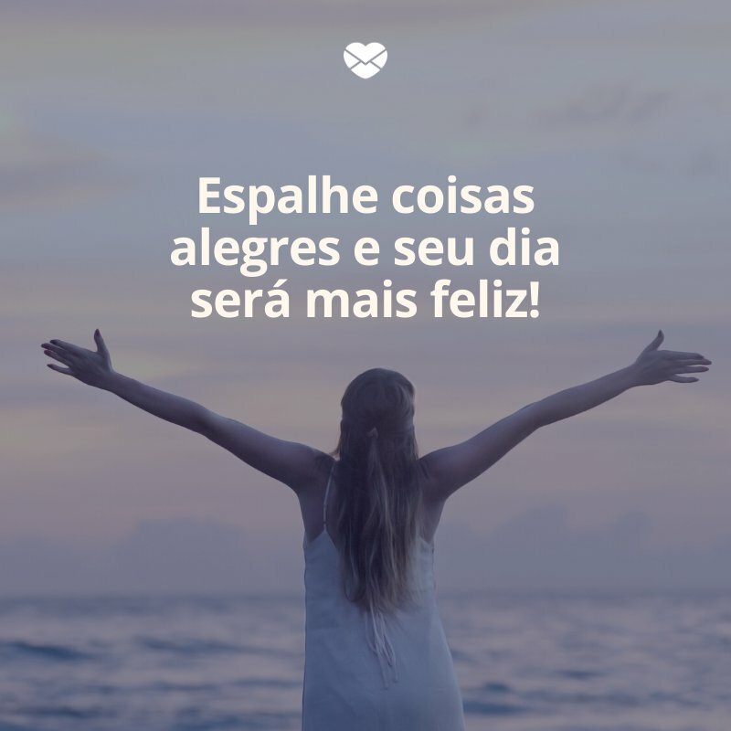 'Espalhe coisas alegres e seu dia será mais feliz!' -Começar o dia bem