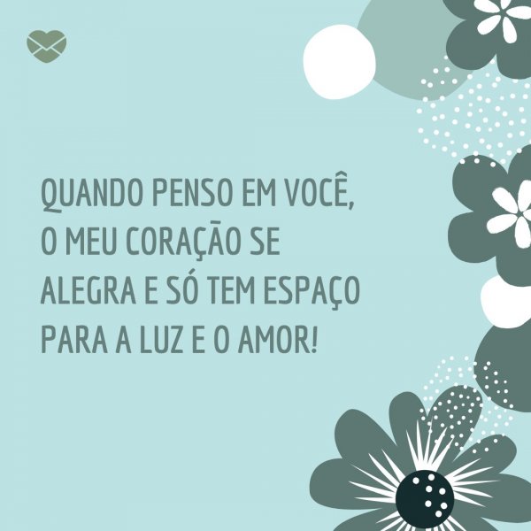 Mensagens Com Amor/Canva 'Quando penso em você, o meu coração se alegra e só tem espaço para a luz e o amor!' - Cartas para Emocionar