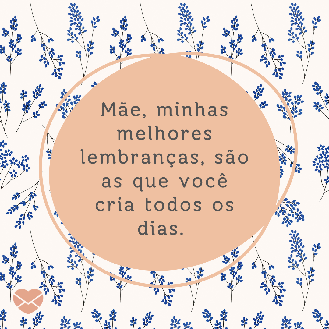 1379568 / FeminineInspireForU / Canva / Mensagens Com Amor 'Mãe, minhas melhores lembranças, são as que você cria todos os dias. ' - Depoimentos para as Mães