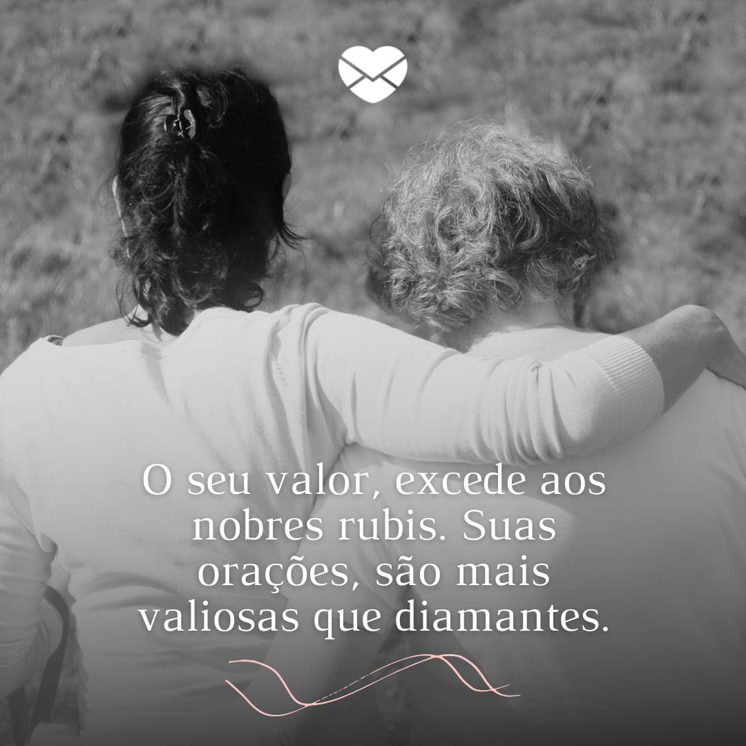 'O seu valor, excede aos nobres rubis. Suas orações, são mais valiosas que diamantes.' - Depoimentos para as Mães