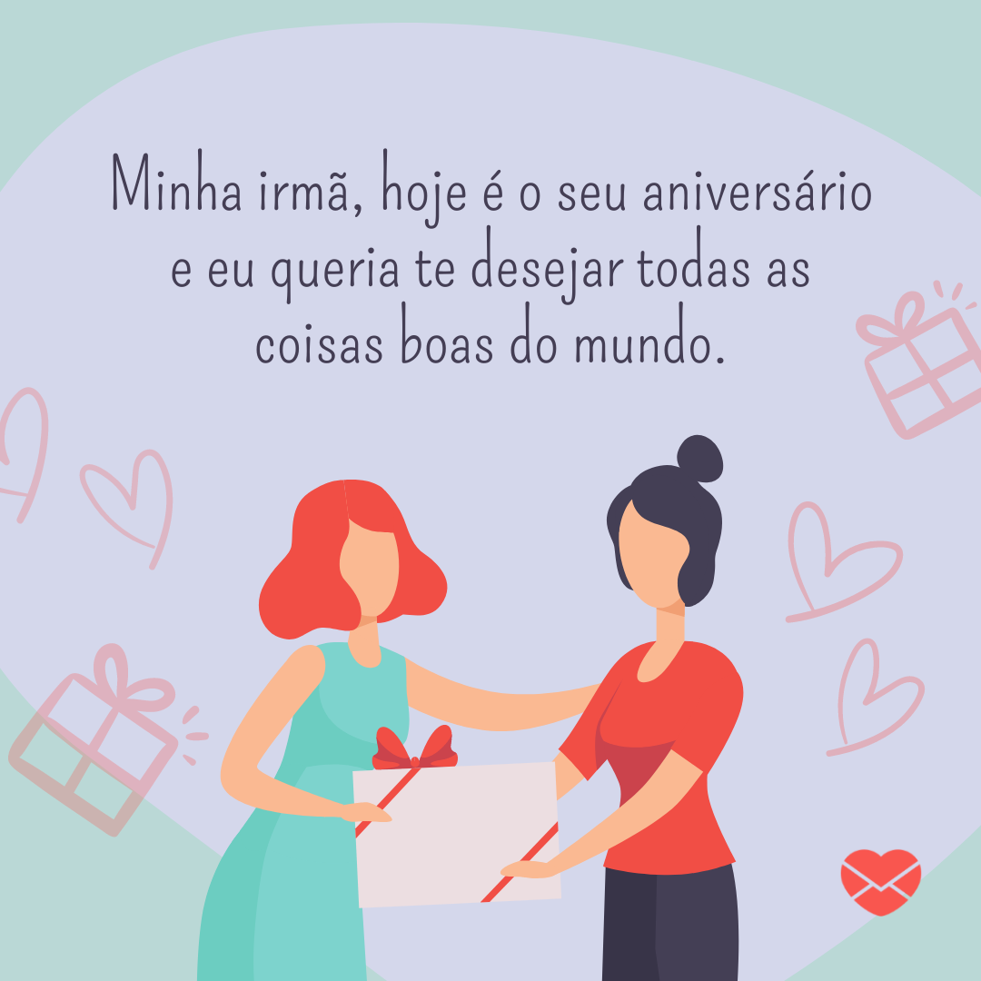 'Minha irmã, hoje é o seu aniversário e eu queria te desejar todas as coisas boas do mundo.' -  Mensagens de Aniversário lindas