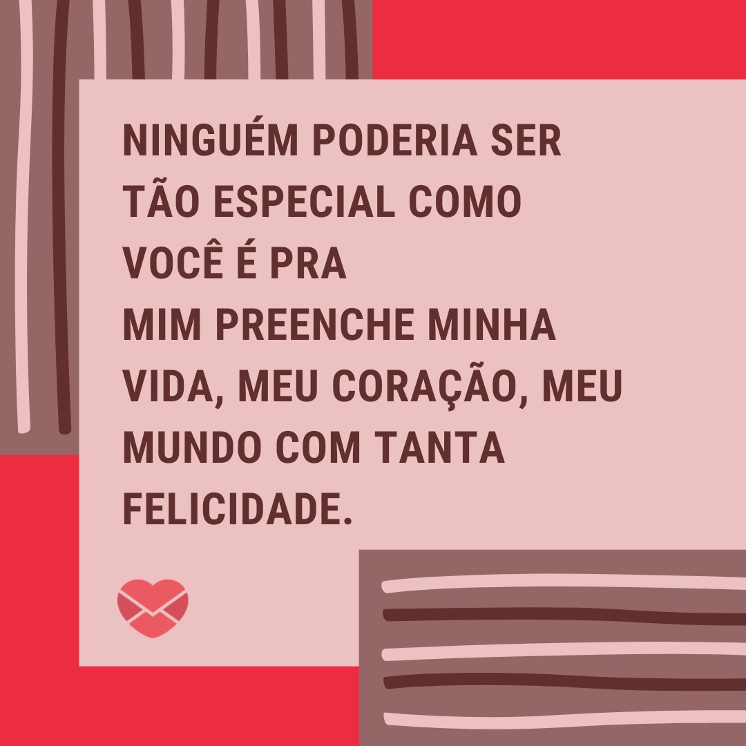 'Ninguém poderia ser tão especial como você é pra mim preenche minha vida, meu coração, meu mundo com tanta felicidade.' - Poemas para o Dia dos Namorados