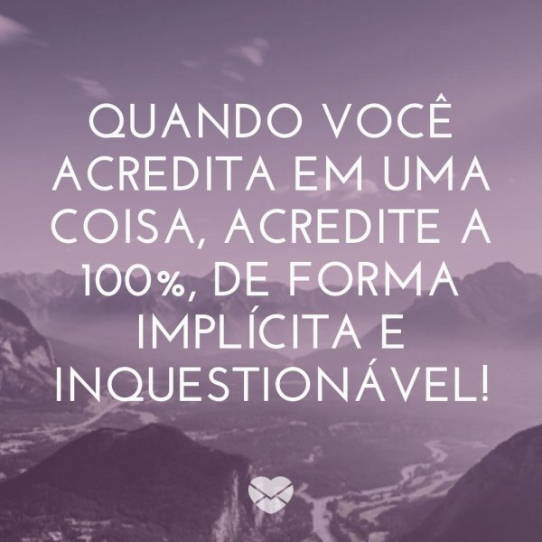 Canva/Mensagens com Amor 'Quando você acredita em uma coisa, acredite a 100%, de forma implícita e inquestionável!' - Mensagens de Consolo