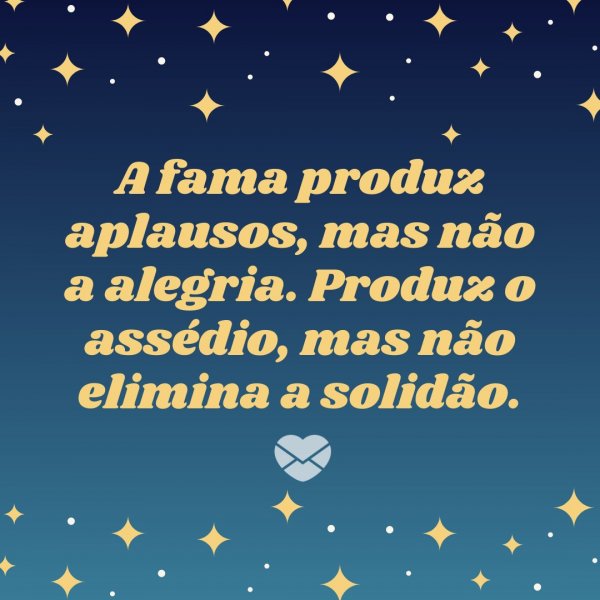 Canva/Mensagens com Amor 'A fama produz aplausos, mas não a alegria. Produz o assédio, mas não elimina a solidão.' - Mensagens de Consolo