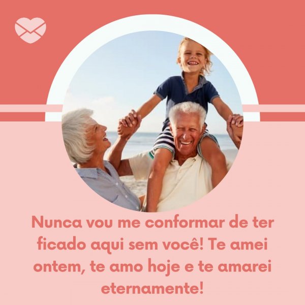 Canva/Mensagens com Amor 'Nunca vou me conformar de ter ficado aqui sem você! Te amei ontem, te amo hoje e te amarei eternamente!' - Saudades dos Avós