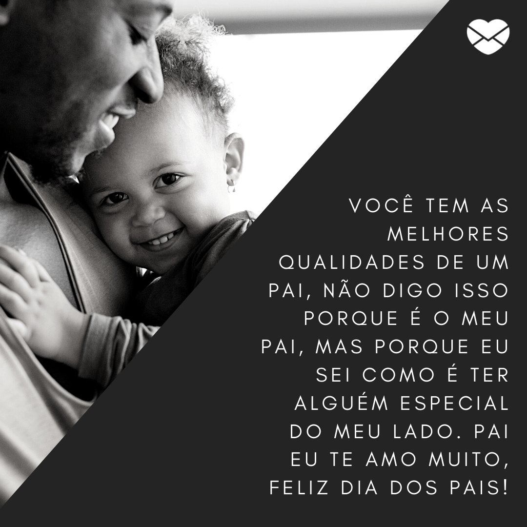 'Você tem as melhores qualidades de um pai, não digo isso porque é o meu pai, mas porque eu sei como é ter alguém especial do meu lado. Pai eu te amo muito, feliz Dia dos Pais!' -  Mensagens carinhosas para os pais