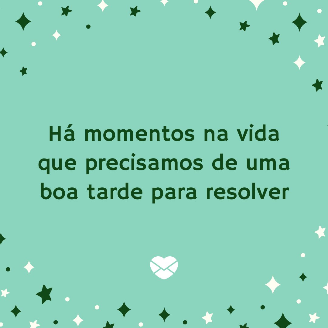 'Há momentos na vida que precisamos de uma boa tarde para resolver.' -  Mensagens de Boa Tarde