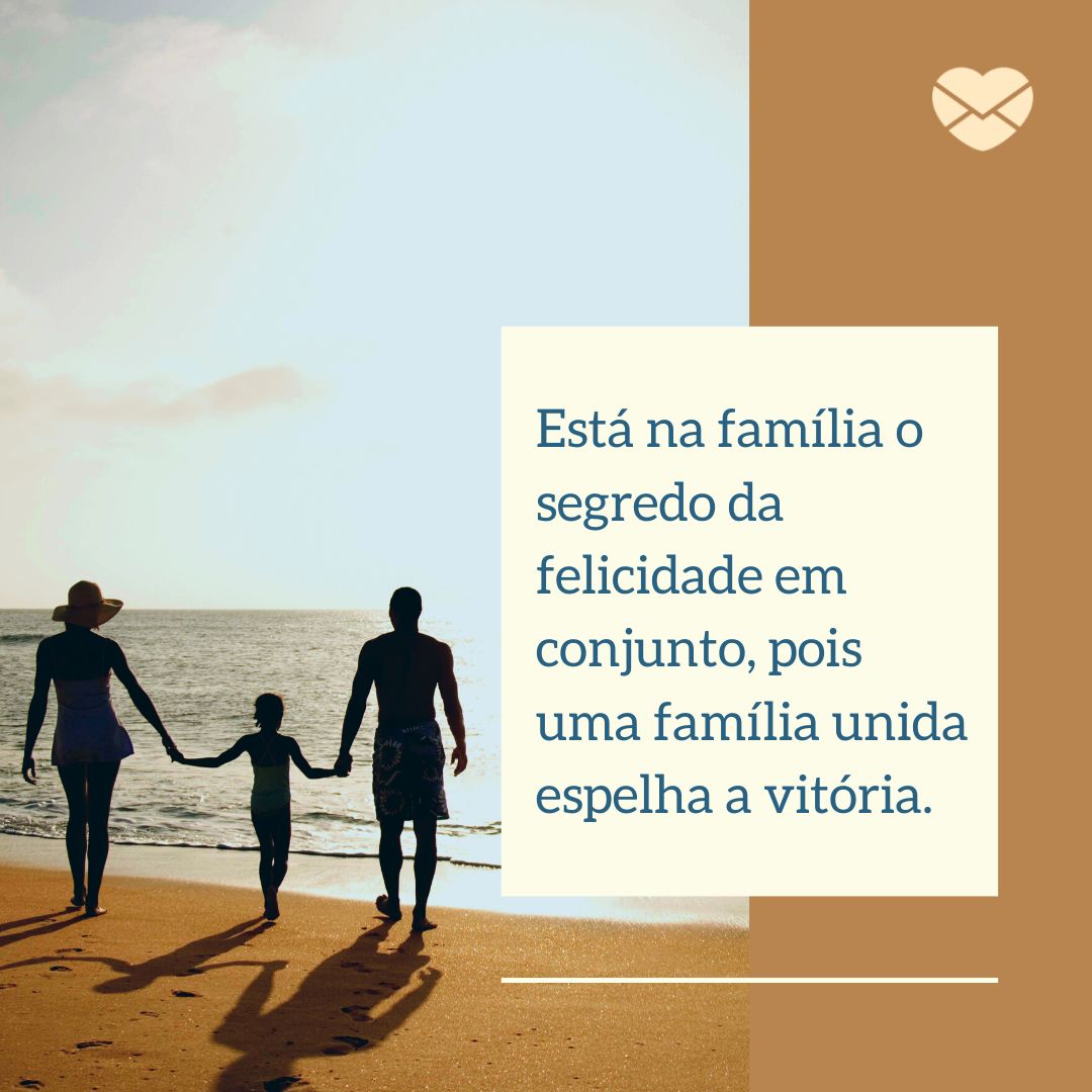 ' Está na família o segredo da felicidade em conjunto, pois uma família unida espelha a vitória.' - Frases de família
