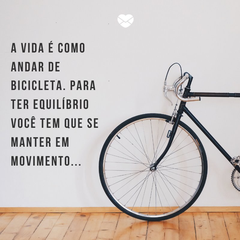 'A vida é como andar de bicicleta. Para ter equilíbrio você tem que se manter em movimento...' -Frases para Instagram
