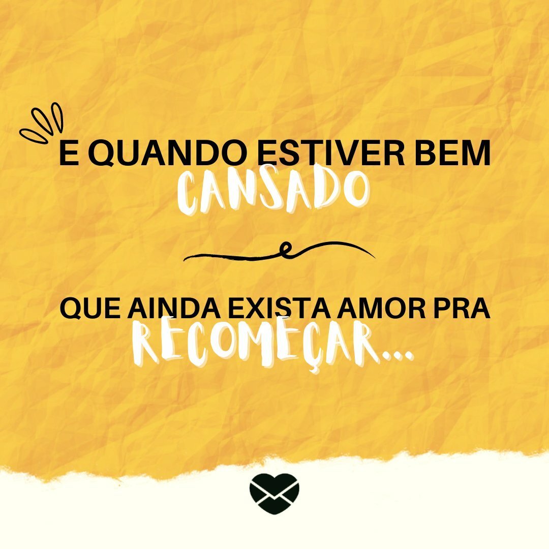 'E quando estiver bem cansado que ainda exista amor pra recomeçar...' - Frases sobre Recomeço