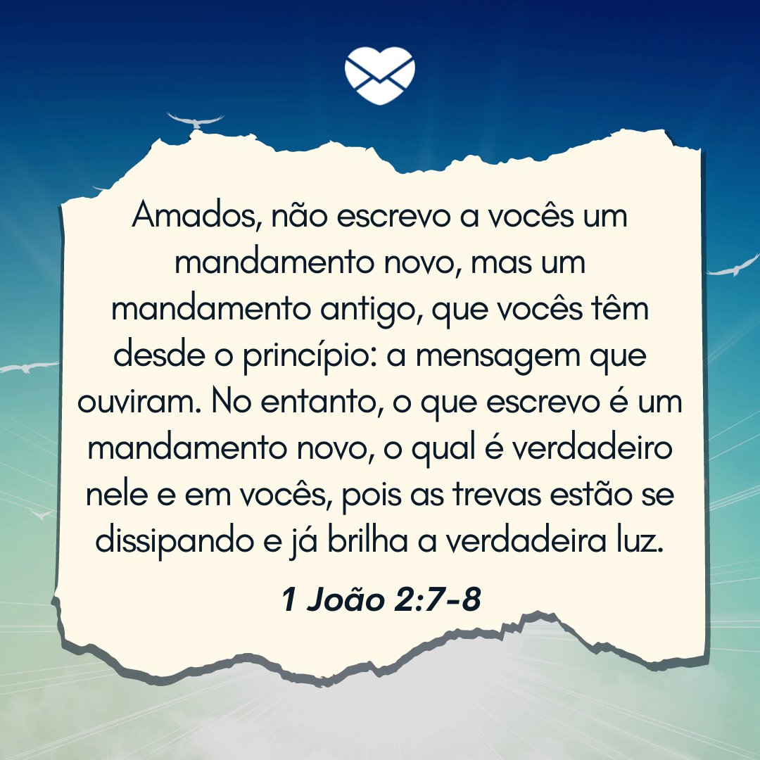 'Amados, não escrevo a vocês um mandamento novo, mas um mandamento antigo, que vocês têm desde o princípio: a mensagem que ouviram. No entanto, o que escrevo é um mandamento novo, o qual é verdadeiro nele e em vocês... 1 João 2:7-8' - Versículos sobre o amor de Deus