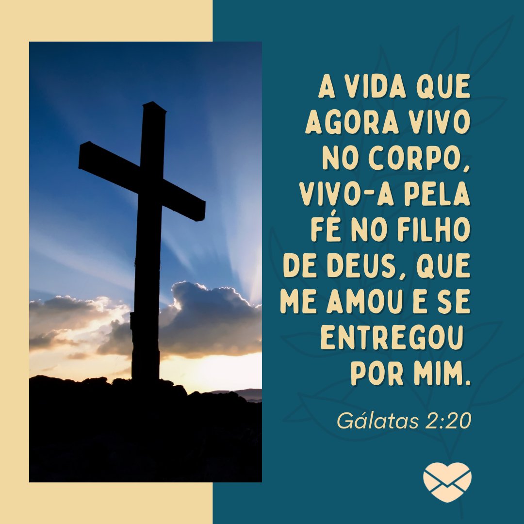 'A vida que agora vivo no corpo, vivo-a pela fé no filho de Deus, que me amou e se entregou  por mim. Gálatas 2:20' - Versículos sobre o amor de Deus