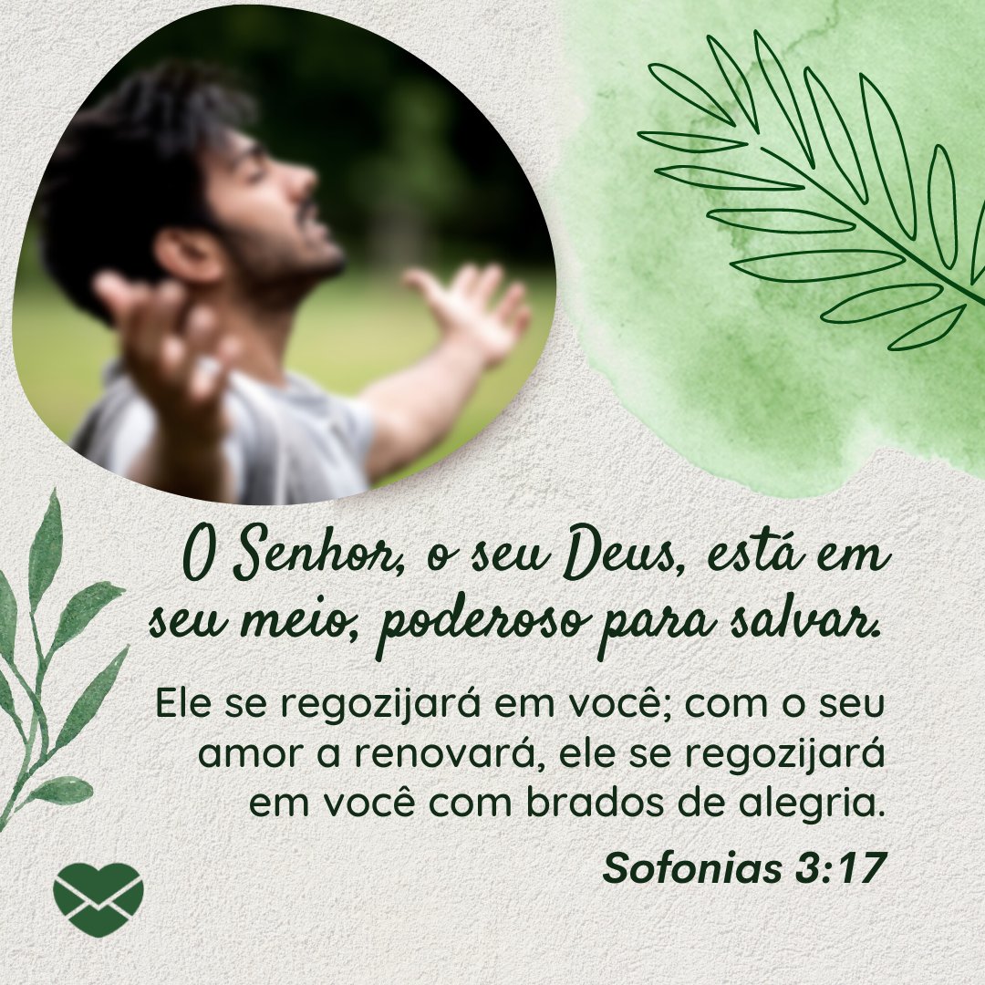 'O Senhor, o seu Deus, está em seu meio, poderoso para salvar. Ele se regozijará em você; com o seu amor a renovará, ele se regozijará em você com brados de alegria. Sofonias 3:17' - Versículos sobre o amor de Deus