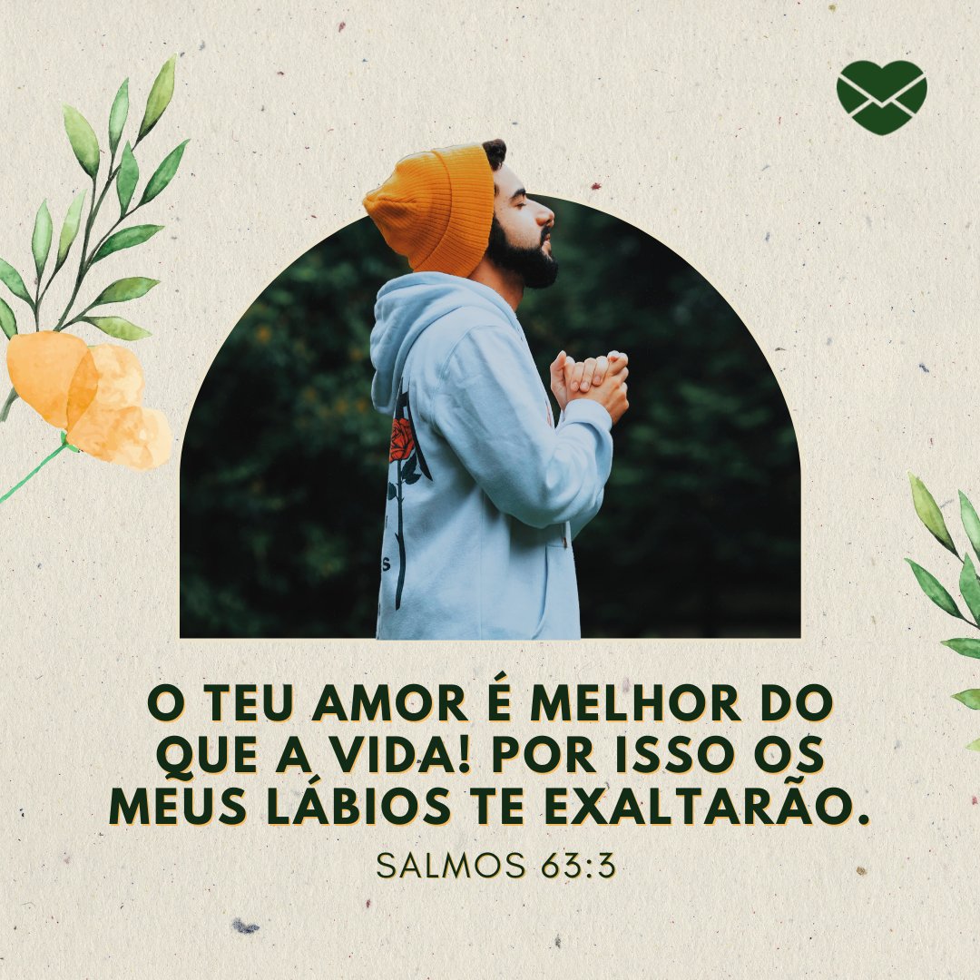 'O teu amor é melhor do que a vida! Por isso os meus lábios te exaltarão. Salmos 63:3' - Versículos sobre o amor de Deus