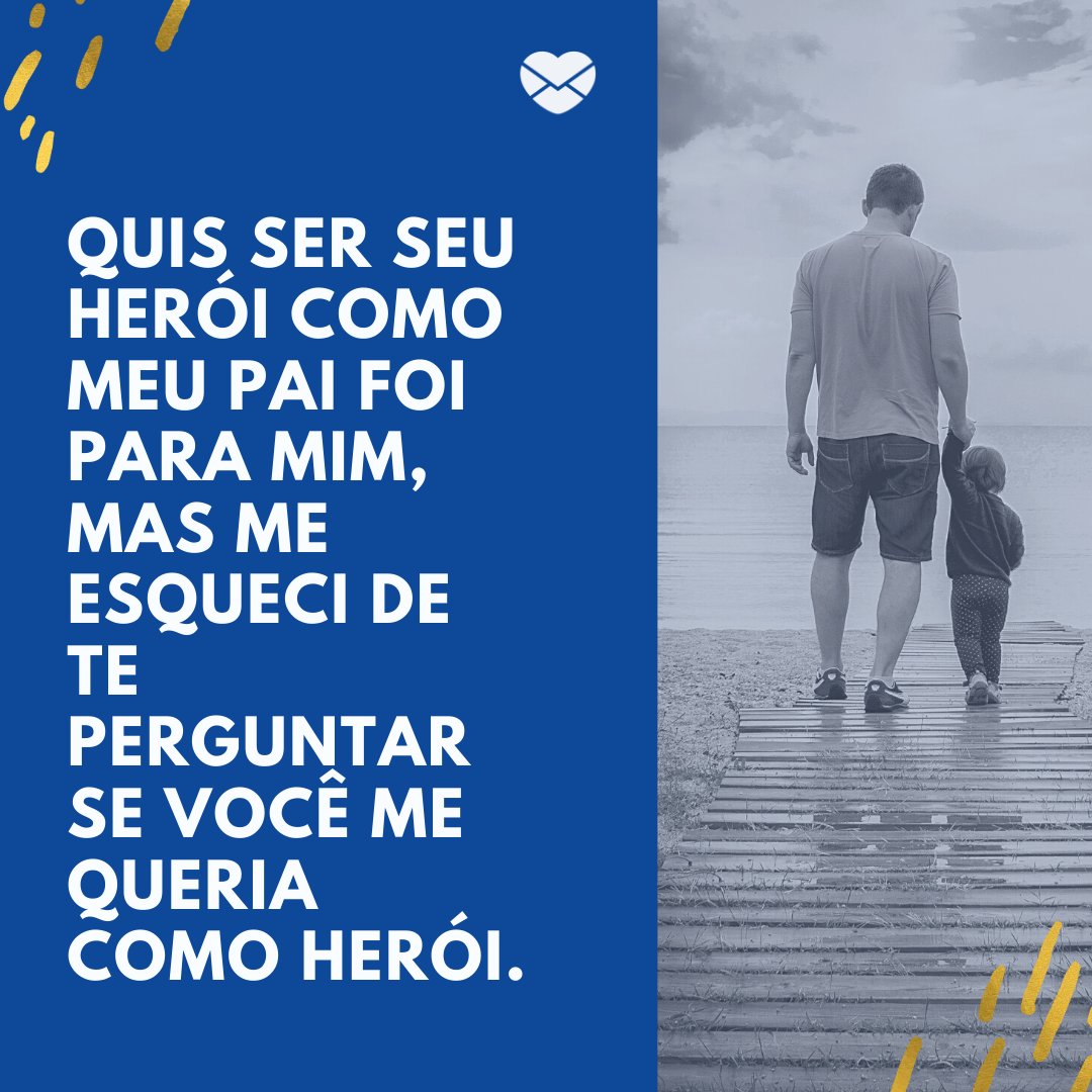 'Quis ser seu herói como meu pai foi para mim, mas me esqueci de te perguntar se você me queria como herói.' -De pai para filho