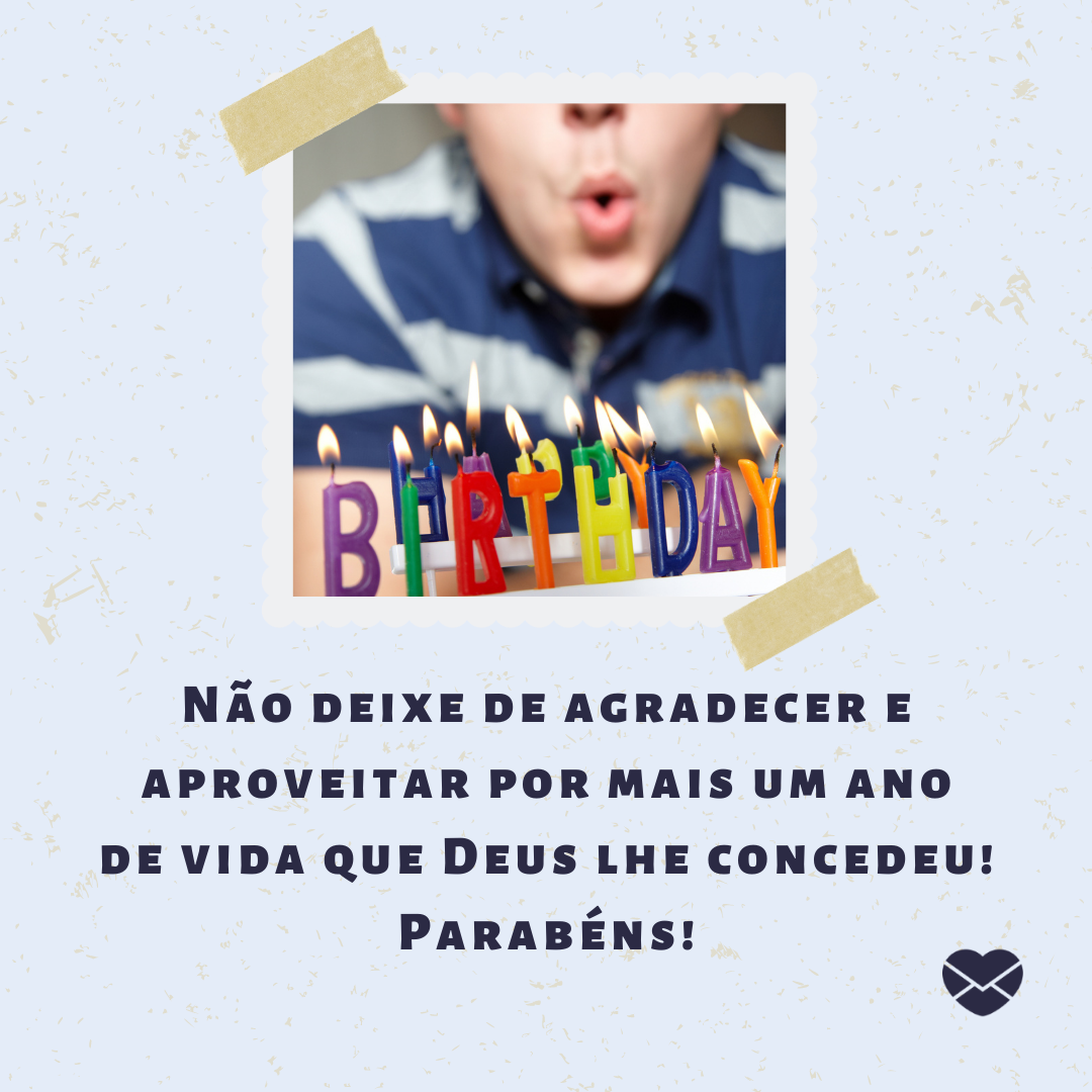 'Não deixe de agradecer e aproveitar por mais um ano de vida que Deus lhe concedeu! Parabéns! '- Frases espíritas de aniversário.