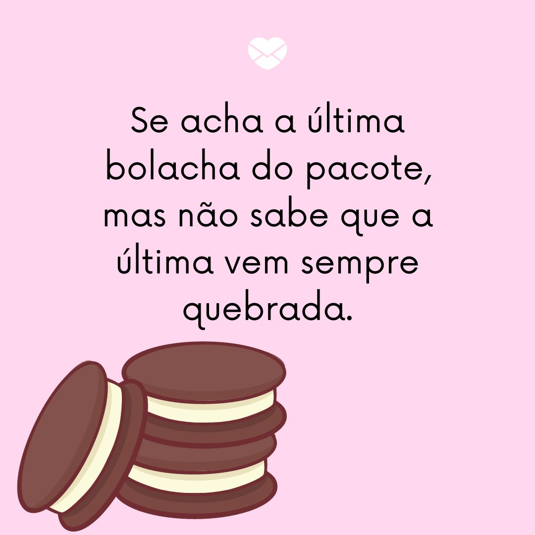 'Se acha a última bolacha do pacote, mas não sabe que a última vem sempre quebrada.' -  Frases de zoeira para WhatsApp