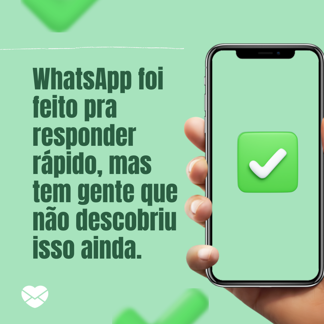 'WhatsApp foi feito pra responder rápido, mas tem gente que não descobriu isso ainda.' -   Frases de zoeira para WhatsApp