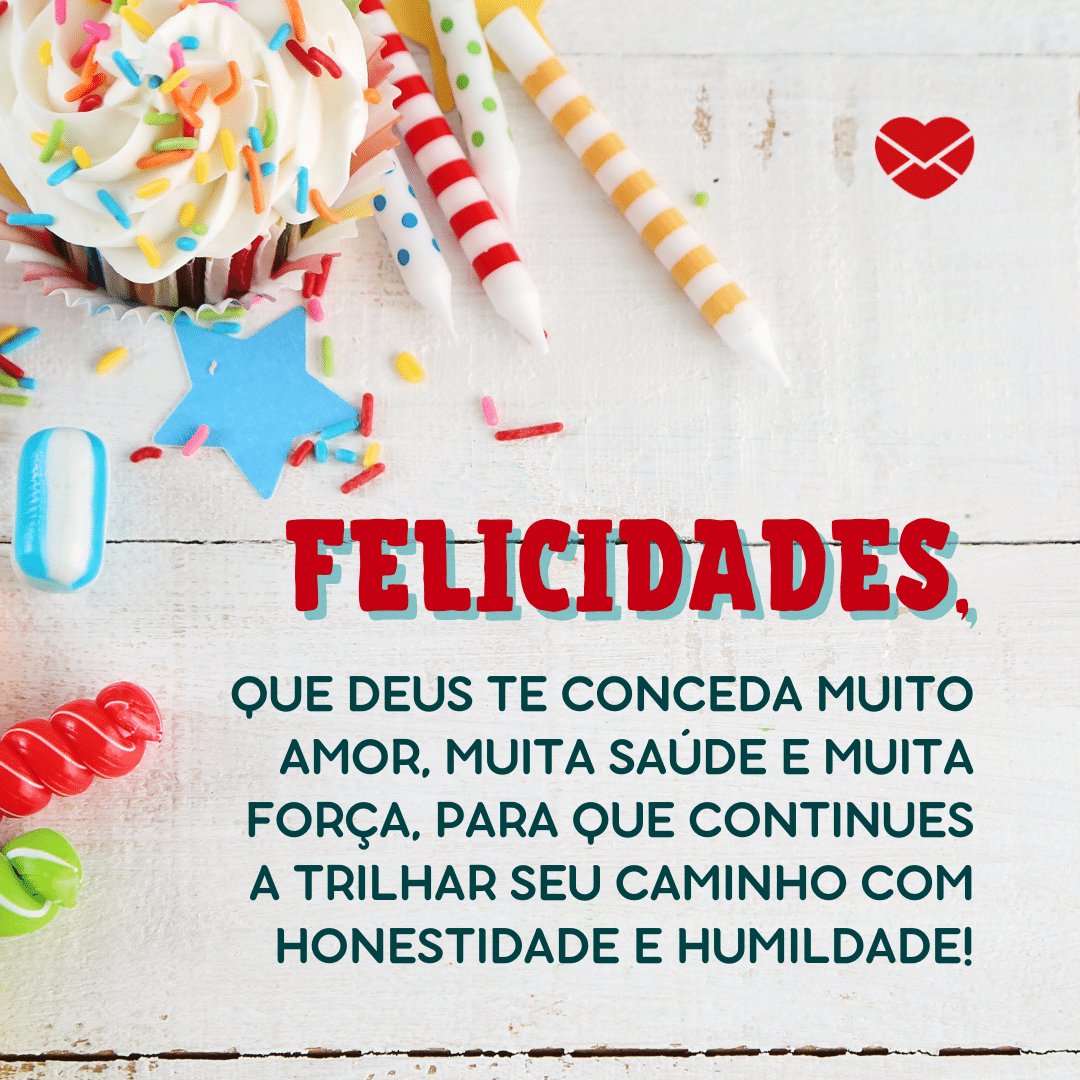 'Felicidades, Que Deus te conceda muito amor, muita saúde e muita força, para que continues a trilhar seu caminho com honestidade e humildade!' - Feliz Aniversário