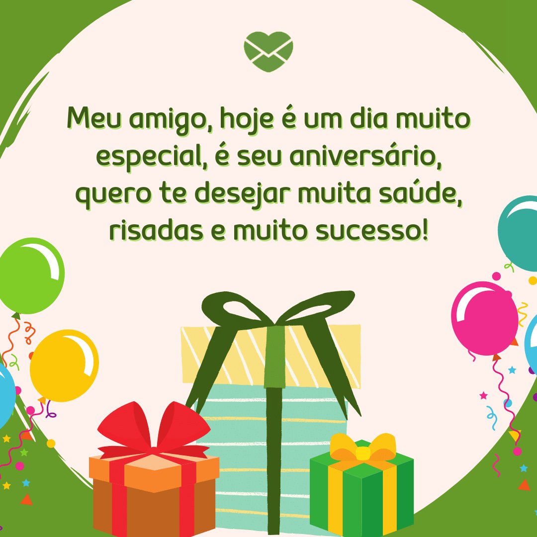 'Meu amigo, hoje é um dia muito especial, é seu aniversário, quero te desejar muita saúde, risadas e muito sucesso!' - Feliz Aniversário