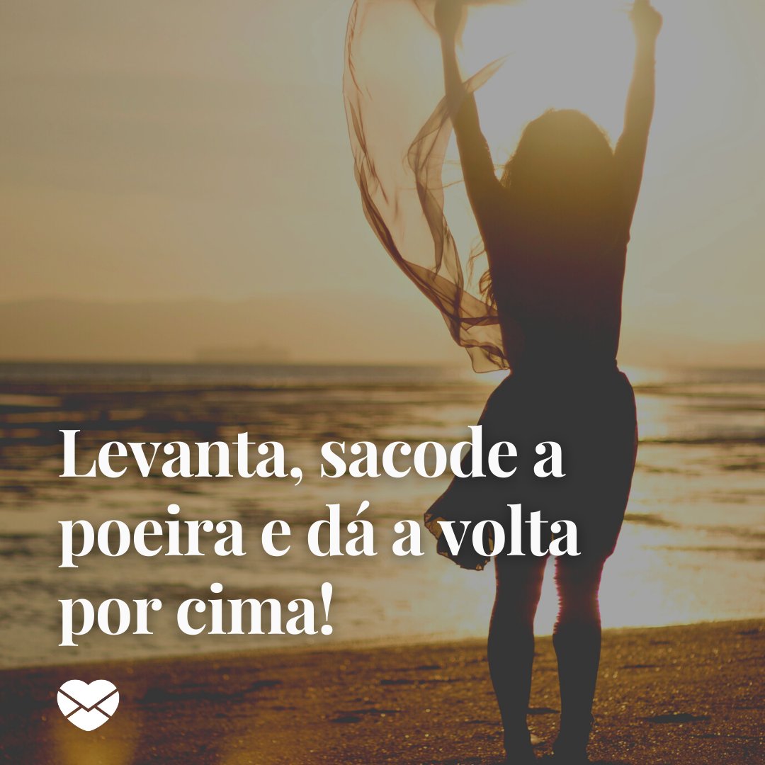 'Levanta, sacode a poeira e dá a volta por cima!' - Frases para Motivação