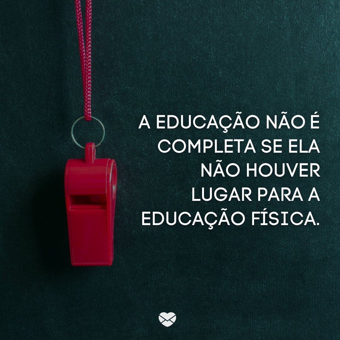 'A Educação não é completa se ela não houver lugar para a Educação Física.' -Dia do Professor de Educação Física