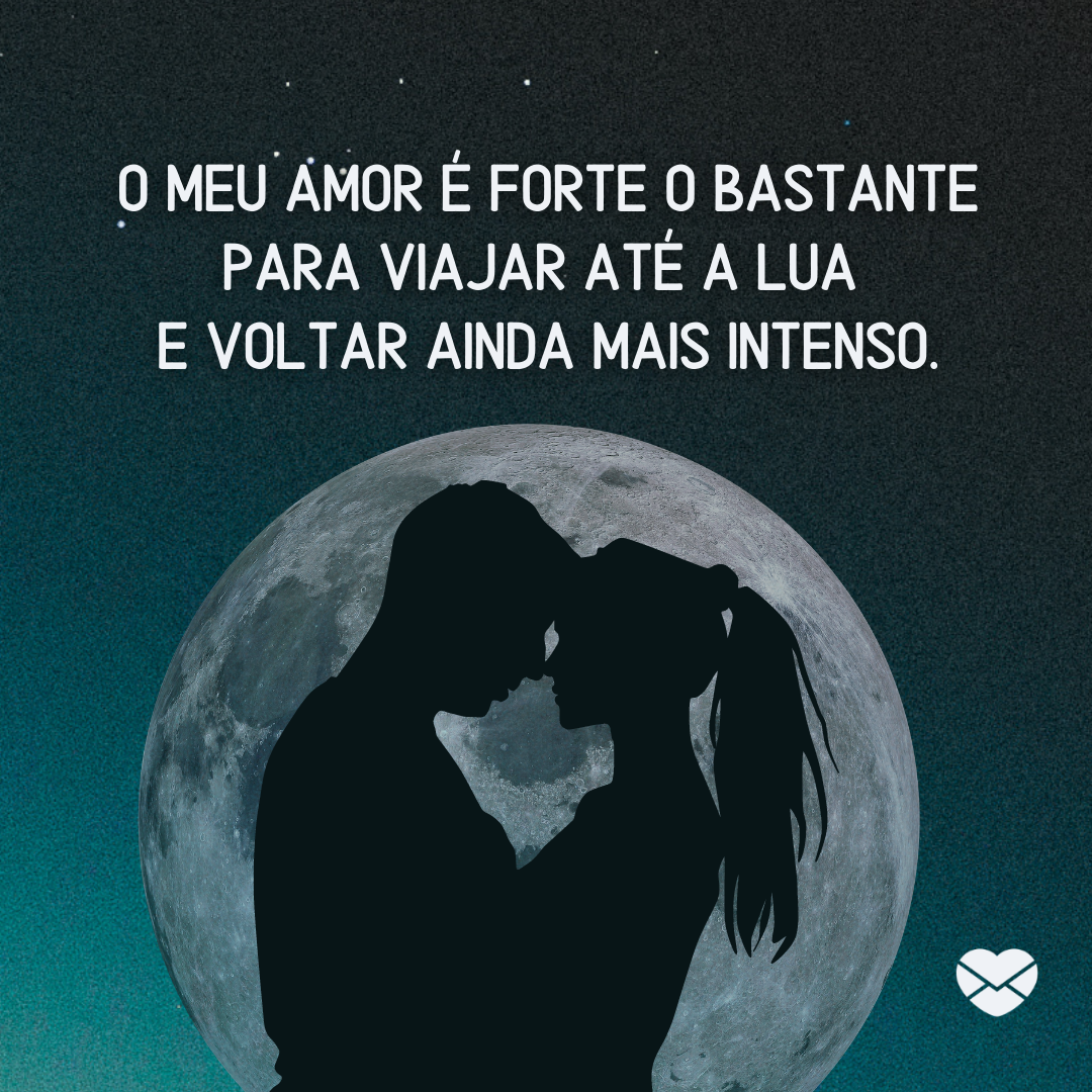 'O meu amor é forte o bastante para viajar até a lua  e voltar ainda mais intenso. ' -A Lua e O Amor