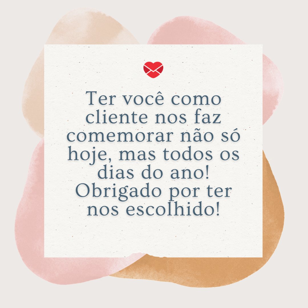 'Ter você como cliente nos faz comemorar não só hoje, mas todos os dias do ano! Obrigado por ter nos escolhido!' - Dia do Cliente