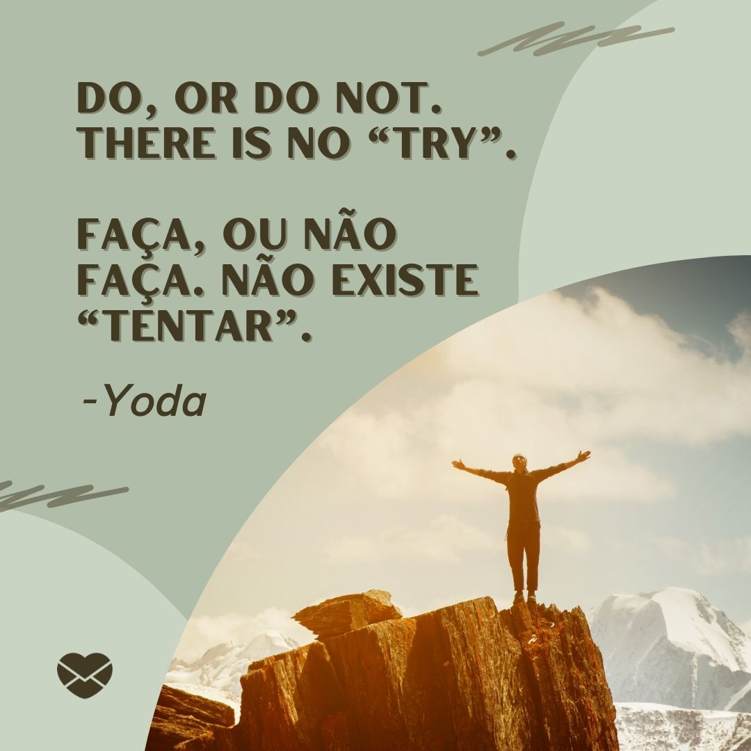 'Do, or do not. There is no “try”. Faça, ou não faça. Não existe “tentar”.  -Yoda' - Frases Motivacionais em Inglês.