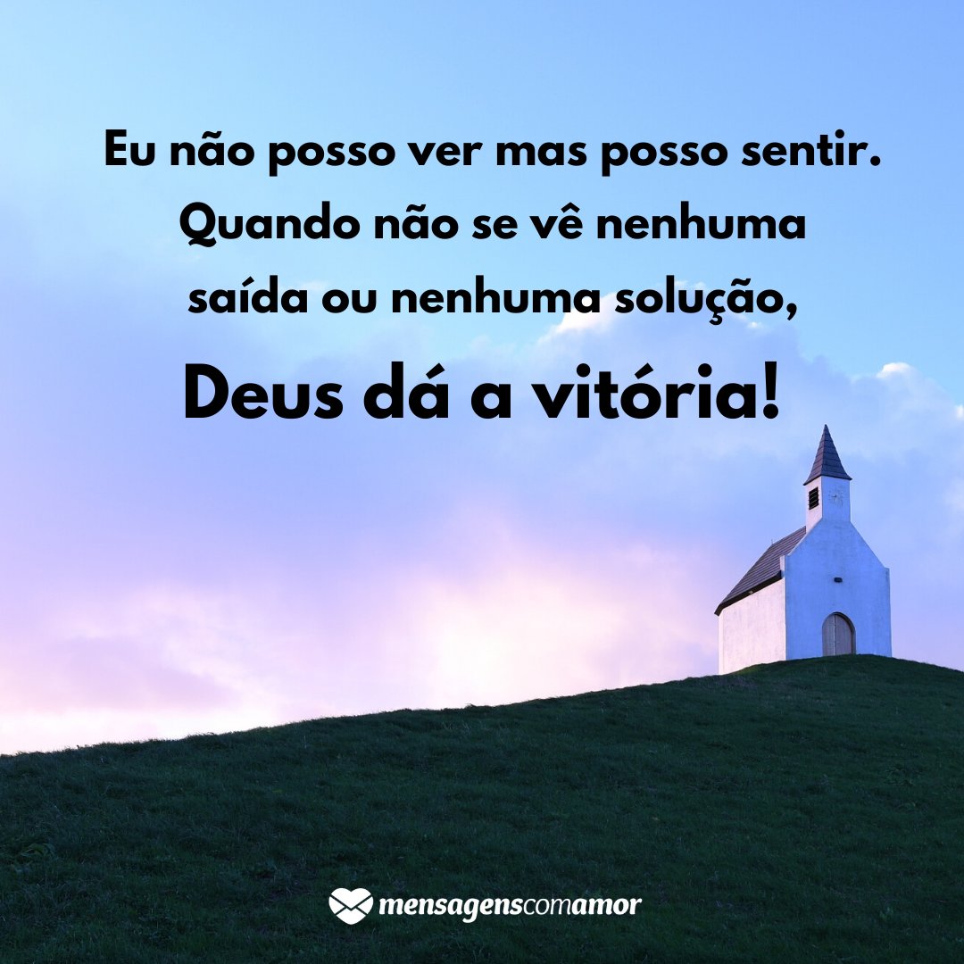 'Eu não posso ver mas posso sentir.  Quando não se vê nenhuma saída ou nenhuma solução, Deus dá a vitória!' - Lindas mensagens religiosas