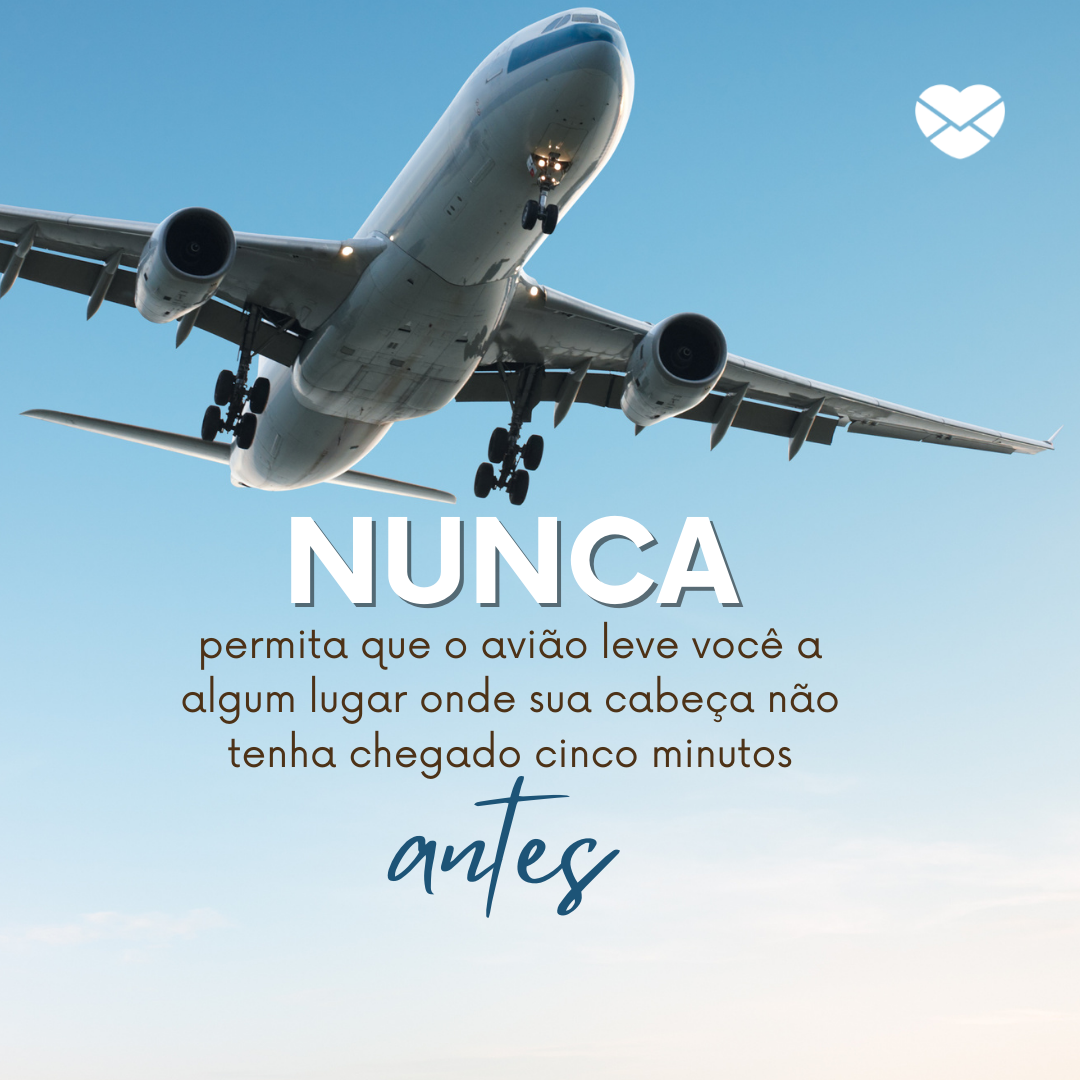 'Nunca permita que o avião leve você a algum lugar onde sua cabeça não tenha chegado cinco minutos antes.' - Dia do aviador