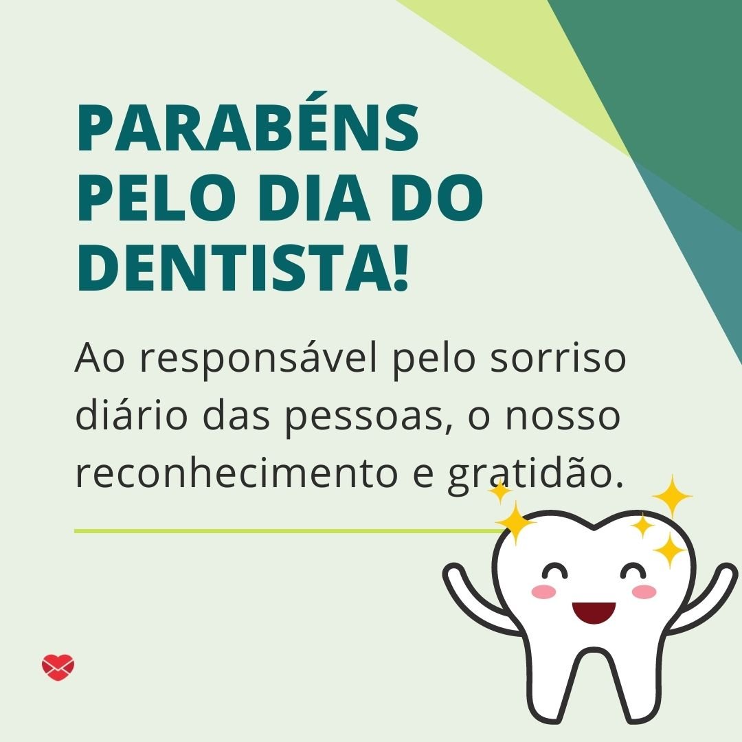 'Parabéns pelo Dia do Dentista! Ao responsável pelo sorriso diário das pessoas, o nosso reconhecimento e gratidão.' -  Dia Mundial do Dentista