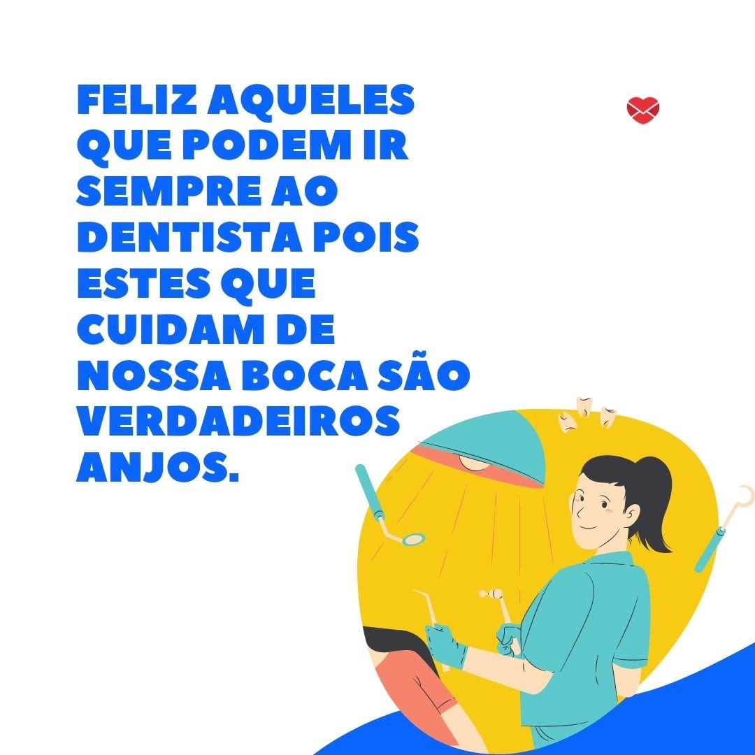 'Feliz aqueles que podem ir sempre ao dentista pois estes que cuidam de nossa boca são verdadeiros anjos.' -  Dia Mundial do Dentista