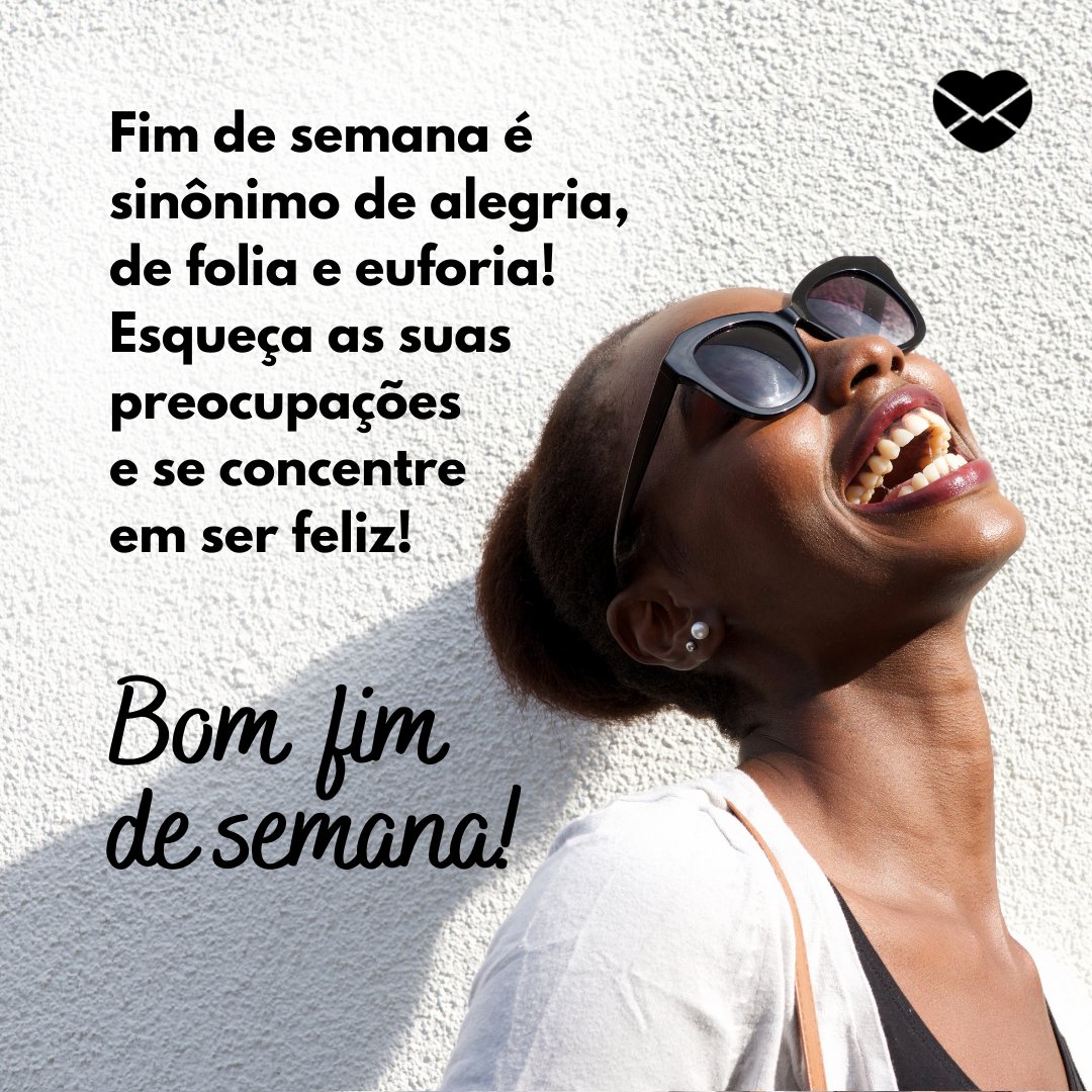 'Fim de semana é sinônimo de alegria, de folia e euforia! Esqueça as suas preocupações e se concentre em ser feliz! Bom fim de semana!' - Frases de Fim de Semana