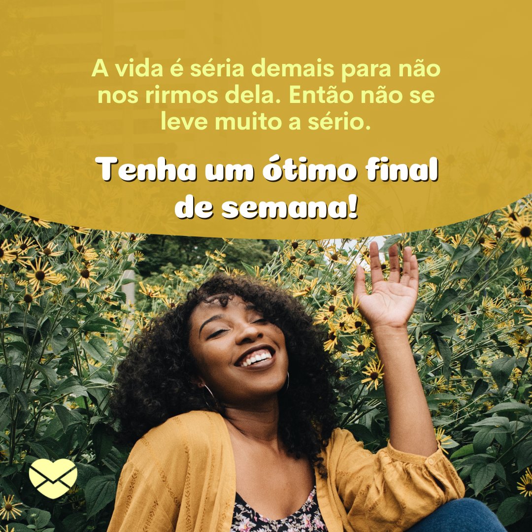 'A vida é séria demais para não nos rirmos dela. Então não se leve muito a sério. Tenha um ótimo final de semana!' - Frases de Fim de Semana