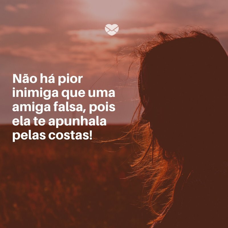 'Não há pior inimiga que uma amiga falsa, pois ela te apunhala pelas costas!' -Frases de amigas falsas