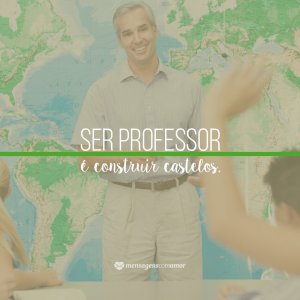 Mensagens Com Amor 'Ser professor é construir castelos' - Poemas de Dia dos Professores
