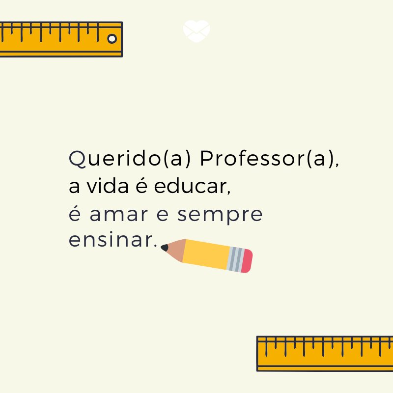 'Querido(a) Professor(a), a vida é educar, é amar e sempre ensinar.' -Poemas de Dia dos Professores