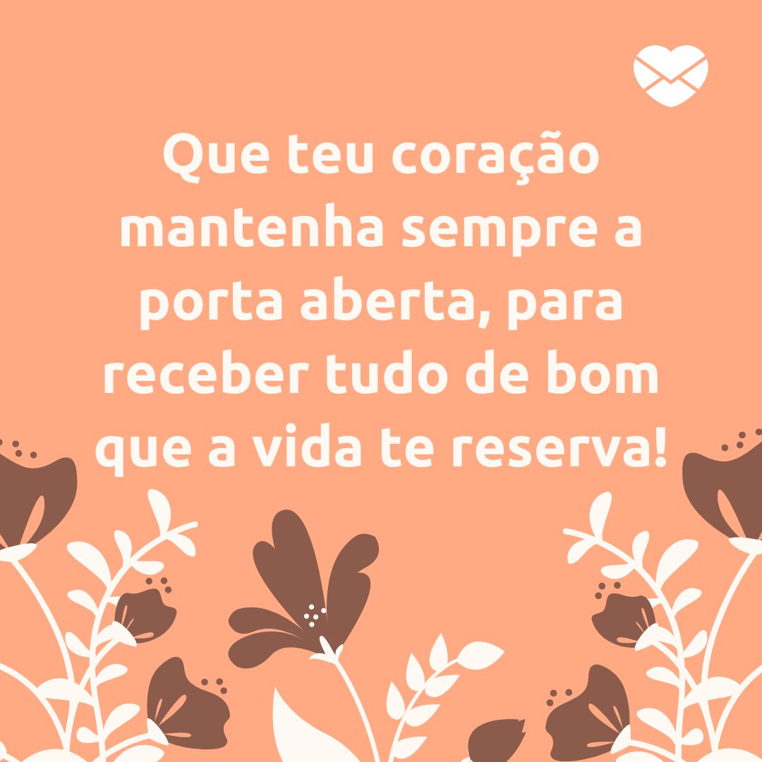 'Que teu coração mantenha sempre a porta aberta, para receber tudo de bom que a vida te reserva!' - Textos carinhosos de Bom Dia