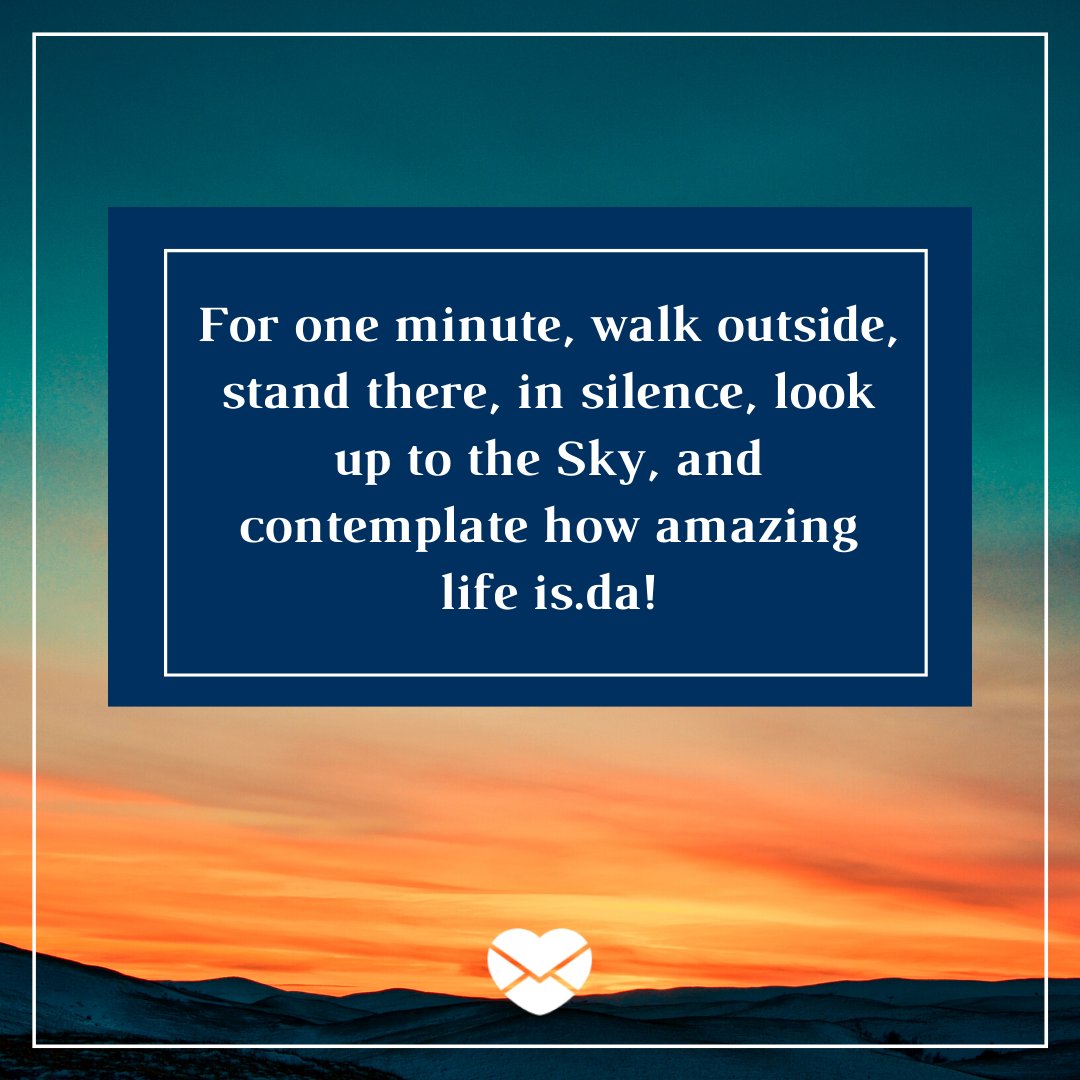 'For one minute, walk outside, stand there, in silence, look up to the Sky, and contemplate how amazing life is.' - Frases em Inglês