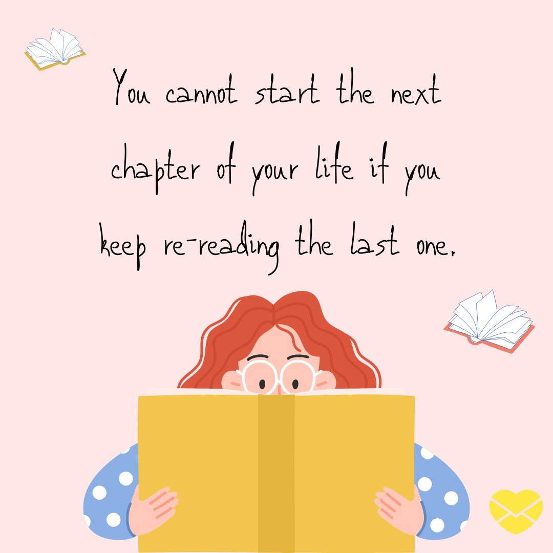 'You cannot start the next chapter of your life if you keep re-reading the last one.' -Frases em Inglês