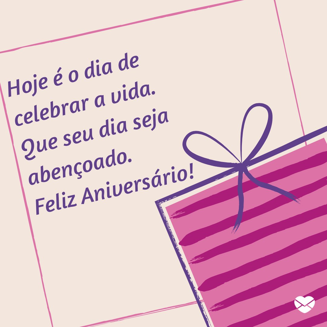 'Hoje é o dia de celebrar a vida. Que seu dia seja abençoado. Feliz Aniversário!' - Frases de Aniversário para WhatsApp